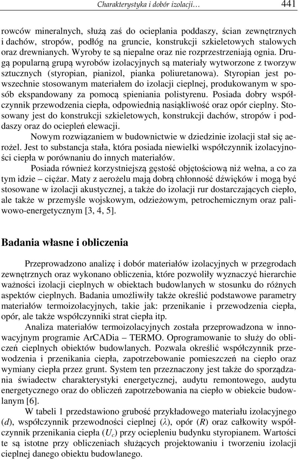 Drugą popularną grupą wyrobów izolacyjnych są materiały wytworzone z tworzyw sztucznych (styropian, pianizol, pianka poliuretanowa).