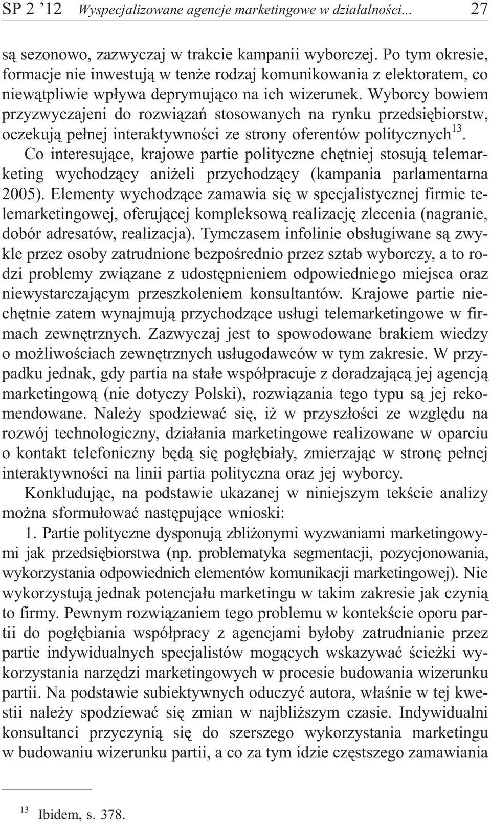 Wyborcy bowiem przyzwyczajeni do rozwi¹zañ stosowanych na rynku przedsiêbiorstw, oczekuj¹ pe³nej interaktywnoœci ze strony oferentów politycznych 13.