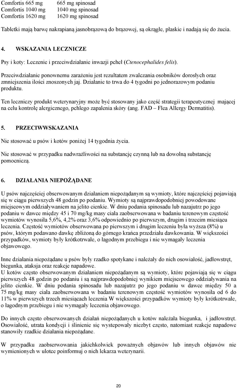 Przeciwdziałanie ponownemu zarażeniu jest rezultatem zwalczania osobników dorosłych oraz zmniejszenia ilości znoszonych jaj. Działanie to trwa do 4 tygodni po jednorazowym podaniu produktu.