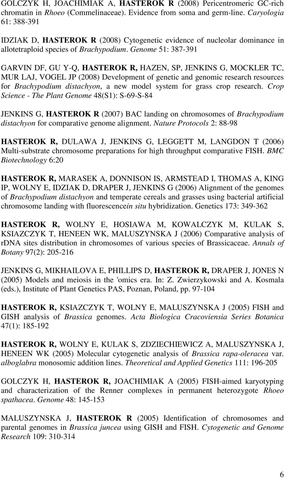 Genome 51: 387-391 GARVIN DF, GU Y-Q, HASTEROK R, HAZEN, SP, JENKINS G, MOCKLER TC, MUR LAJ, VOGEL JP (2008) Development of genetic and genomic research resources for Brachypodium distachyon, a new