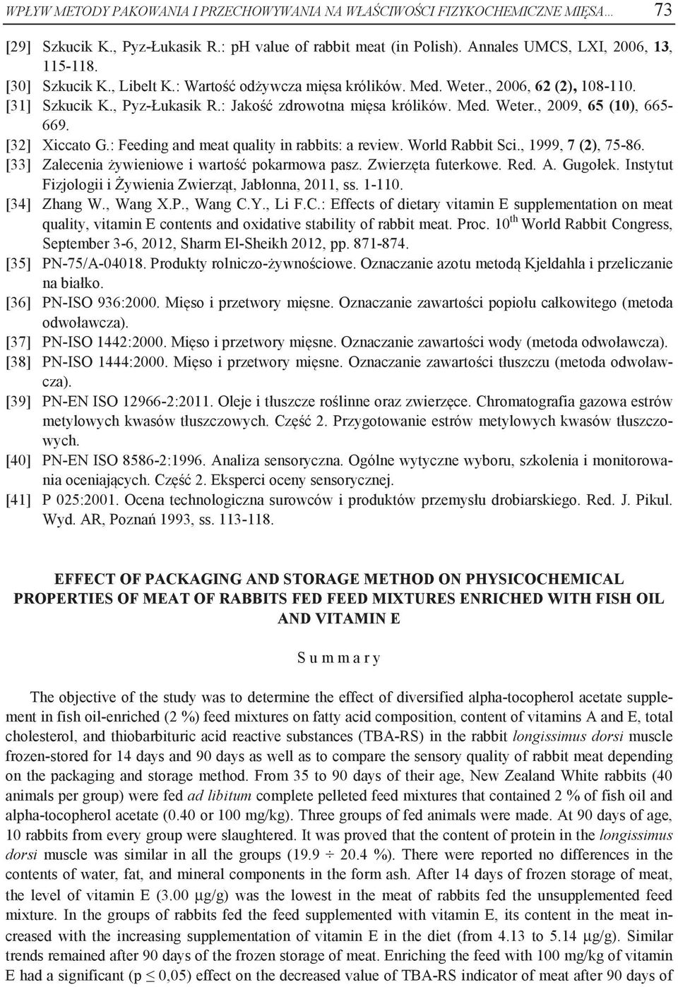 [32] Xiccato G.: Feeding and meat quality in rabbits: a review. World Rabbit Sci., 1999, 7 (2), 75-86. [33] Zalecenia żywieniowe i wartość pokarmowa pasz. Zwierzęta futerkowe. Red. A. Gugołek.