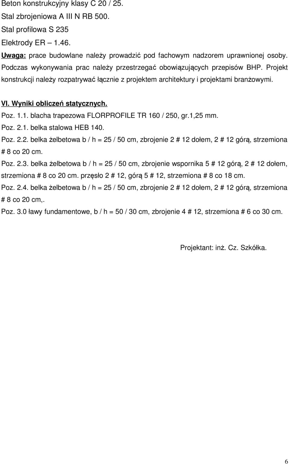 Wyniki obliczeń statycznych. Poz. 1.1. blacha trapezowa FLORPROFILE TR 160 / 250, gr.1,25 mm. Poz. 2.1. belka stalowa HEB 140. Poz. 2.2. belka żelbetowa b / h = 25 / 50 cm, zbrojenie 2 # 12 dołem, 2 # 12 górą, strzemiona # 8 co 20 cm.