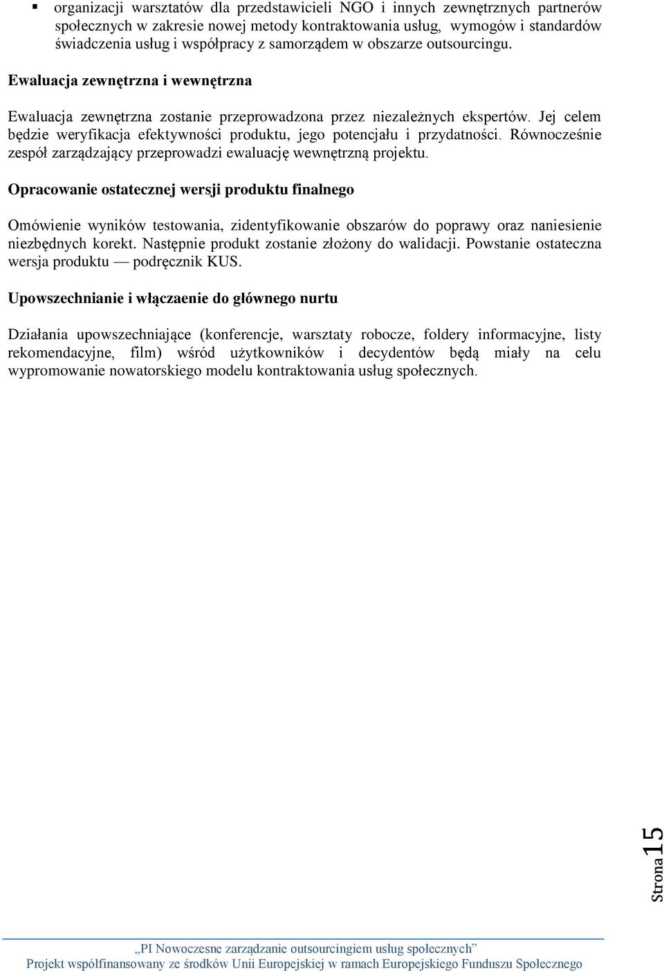 Jej celem będzie weryfikacja efektywności produktu, jego potencjału i przydatności. Równocześnie zespół zarządzający przeprowadzi ewaluację wewnętrzną projektu.