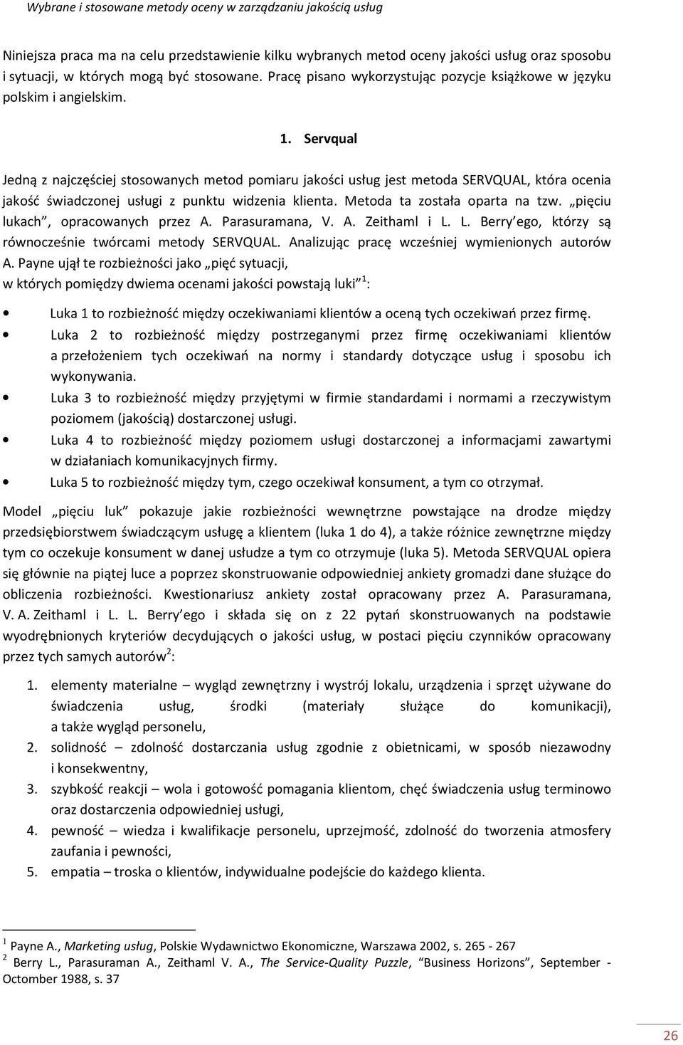 Servqual Jedną z najczęściej stosowanych metod pomiaru jakości usług jest metoda SERVQUAL, która ocenia jakość świadczonej usługi z punktu widzenia klienta. Metoda ta została oparta na tzw.