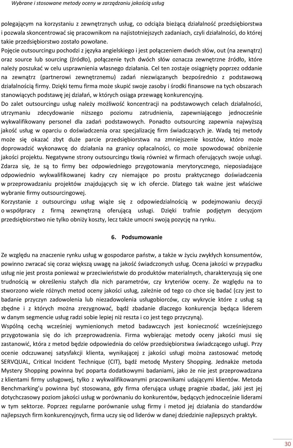 Pojęcie outsourcingu pochodzi z języka angielskiego i jest połączeniem dwóch słów, out (na zewnątrz) oraz source lub sourcing (źródło), połączenie tych dwóch słów oznacza zewnętrzne źródło, które