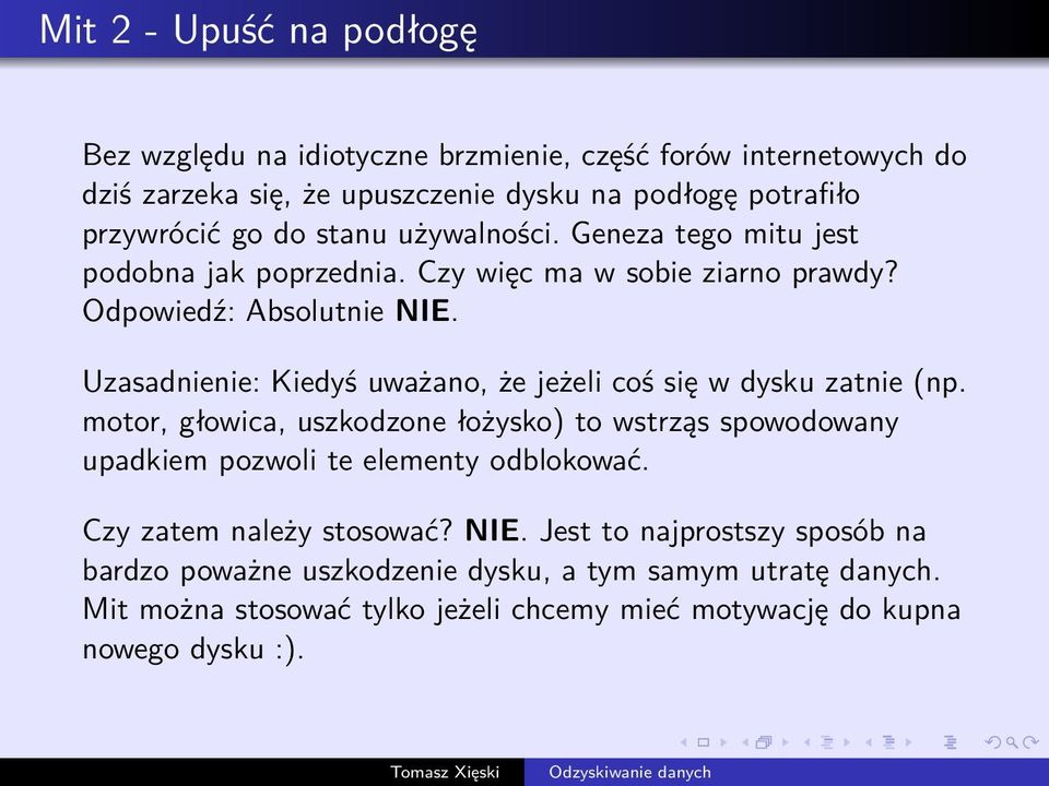 Uzasadnienie: Kiedyś uważano, że jeżeli coś się w dysku zatnie (np. motor, głowica, uszkodzone łożysko) to wstrząs spowodowany upadkiem pozwoli te elementy odblokować.