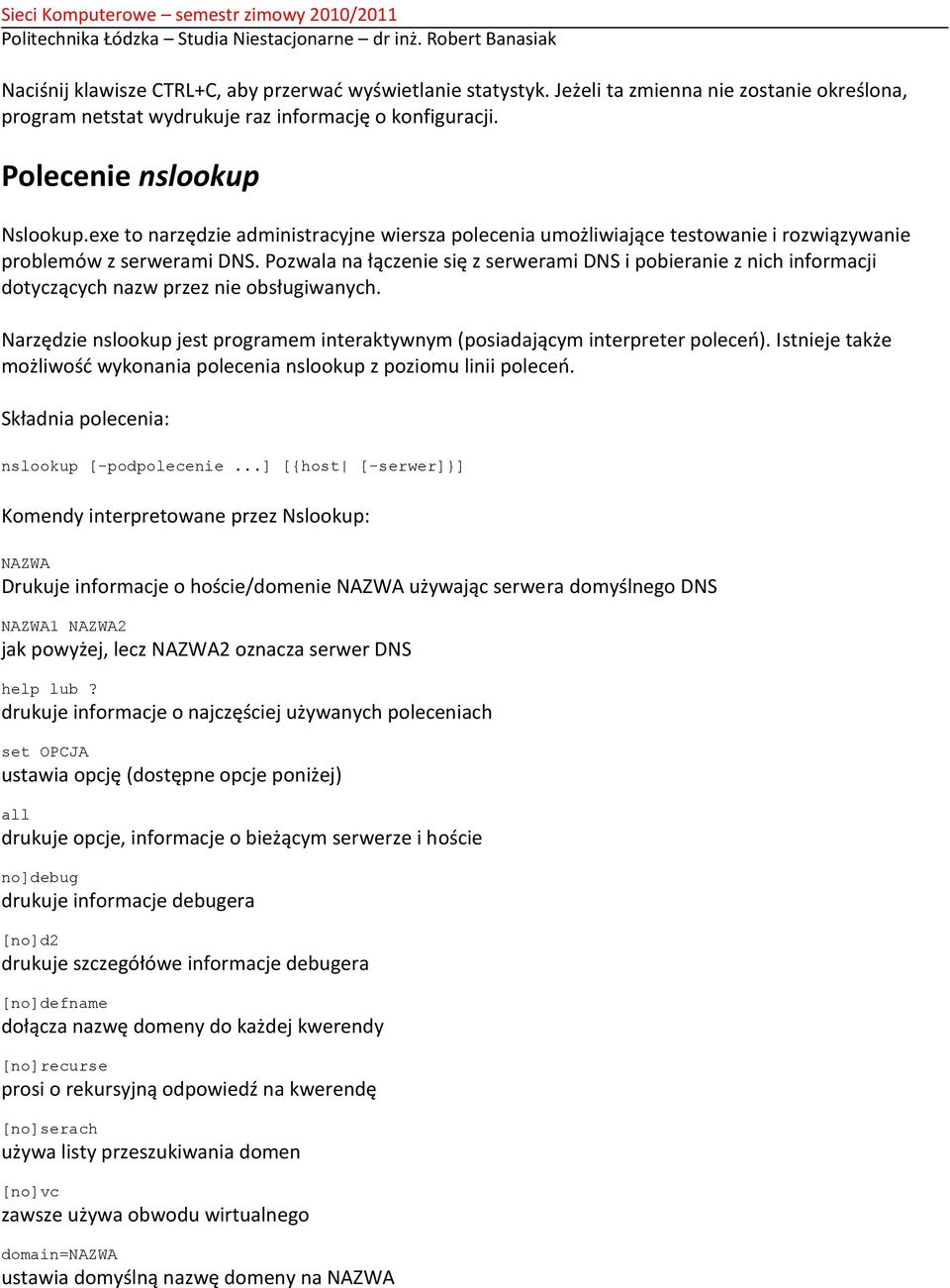 Pozwala na łączenie się z serwerami DNS i pobieranie z nich informacji dotyczących nazw przez nie obsługiwanych. Narzędzie nslookup jest programem interaktywnym (posiadającym interpreter poleceo).