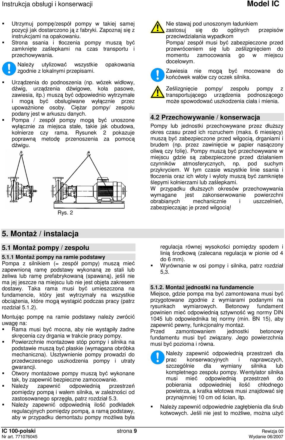 Urządzenia do podnoszenia (np. wózek widłowy, dźwig, urządzenia dźwigowe, koła pasowe, zawiesia, itp.) muszą być odpowiednio wytrzymałe i mogą być obsługiwane wyłącznie przez upowaŝnione osoby.