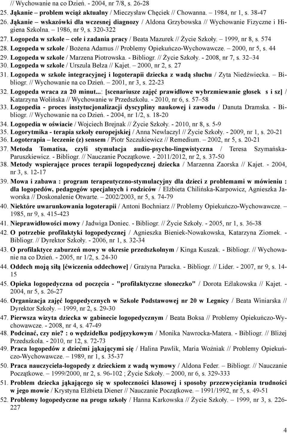 1999, nr 8, s. 574 28. Logopeda w szkole / Bożena Adamus // Problemy Opiekuńczo-Wychowawcze. 2000, nr 5, s. 44 29. Logopeda w szkole / Marzena Piotrowska. - Bibliogr. // Życie Szkoły. - 2008, nr 7, s.