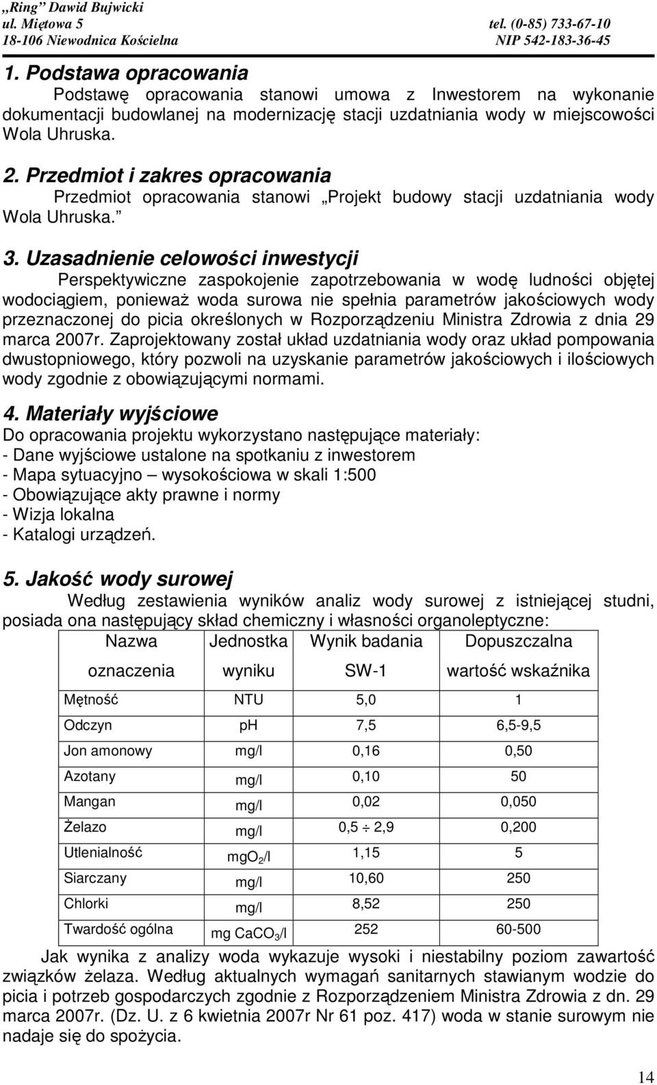 Uzasadnienie celowości inwestycji Perspektywiczne zaspokojenie zapotrzebowania w wodę ludności objętej wodociągiem, ponieważ woda surowa nie spełnia parametrów jakościowych wody przeznaczonej do
