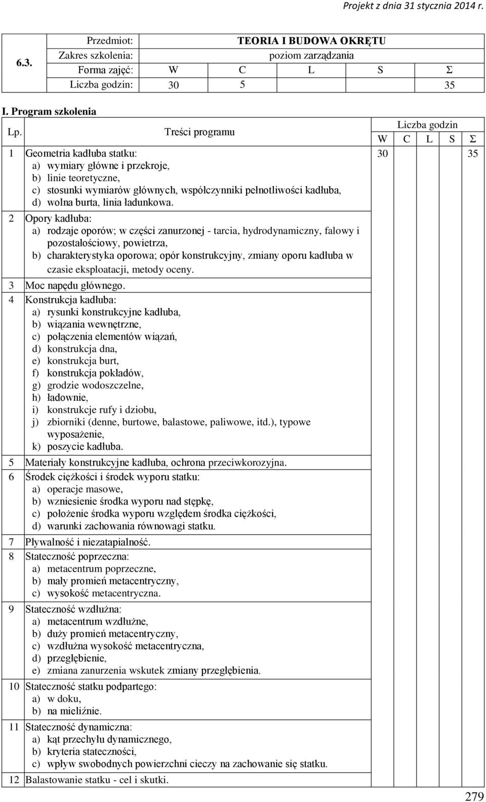 2 Opory kadłuba: a) rodzaje oporów; w części zanurzonej - tarcia, hydrodynamiczny, falowy i pozostałościowy, powietrza, b) charakterystyka oporowa; opór konstrukcyjny, zmiany oporu kadłuba w czasie