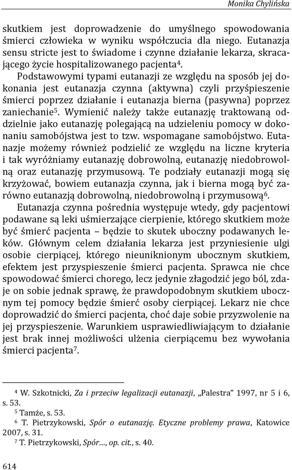 Podstawowymi typami eutanazji ze względu na sposób jej dokonania jest eutanazja czynna (aktywna) czyli przyśpieszenie śmierci poprzez działanie i eutanazja bierna (pasywna) poprzez zaniechanie 5.