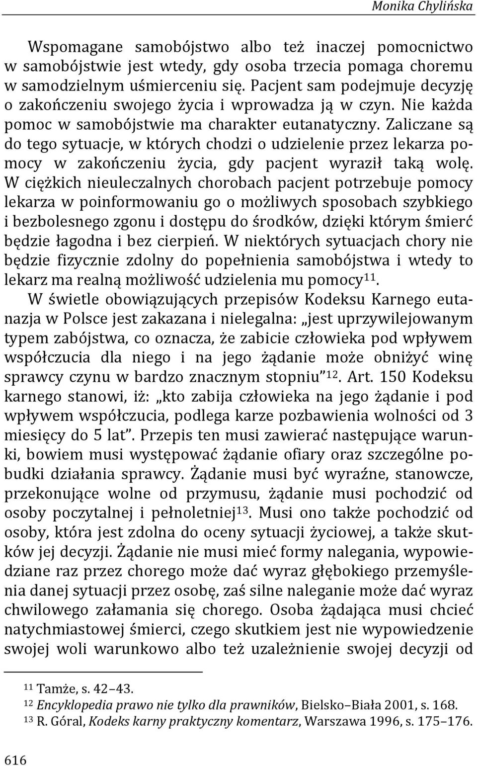 Zaliczane są do tego sytuacje, w których chodzi o udzielenie przez lekarza pomocy w zakończeniu życia, gdy pacjent wyraził taką wolę.