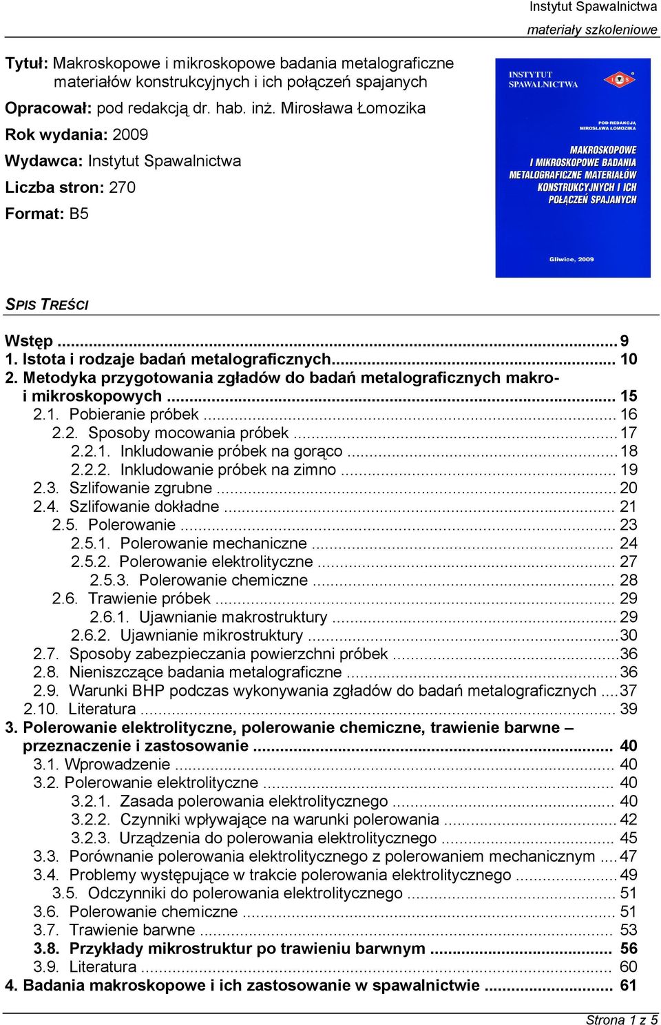 Metodyka przygotowania zgładów do badań metalograficznych makroi mikroskopowych... 15 2.1. Pobieranie próbek... 16 2.2. Sposoby mocowania próbek... 17 2.2.1. Inkludowanie próbek na gorąco... 18 2.2.2. Inkludowanie próbek na zimno.