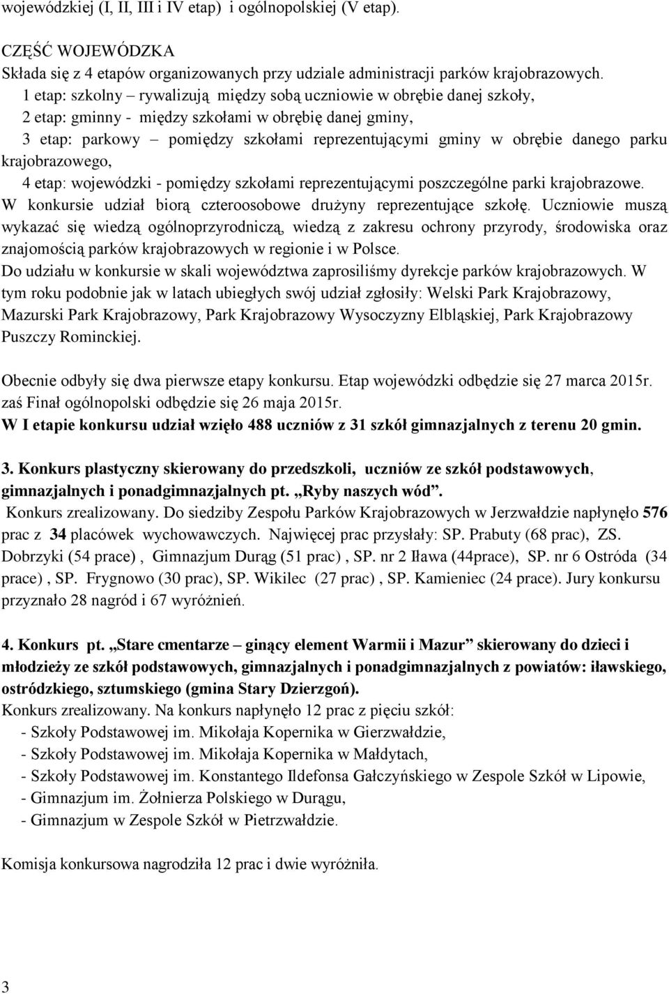 danego parku krajobrazowego, 4 etap: wojewódzki - pomiędzy szkołami reprezentującymi poszczególne parki krajobrazowe. W konkursie udział biorą czteroosobowe drużyny reprezentujące szkołę.