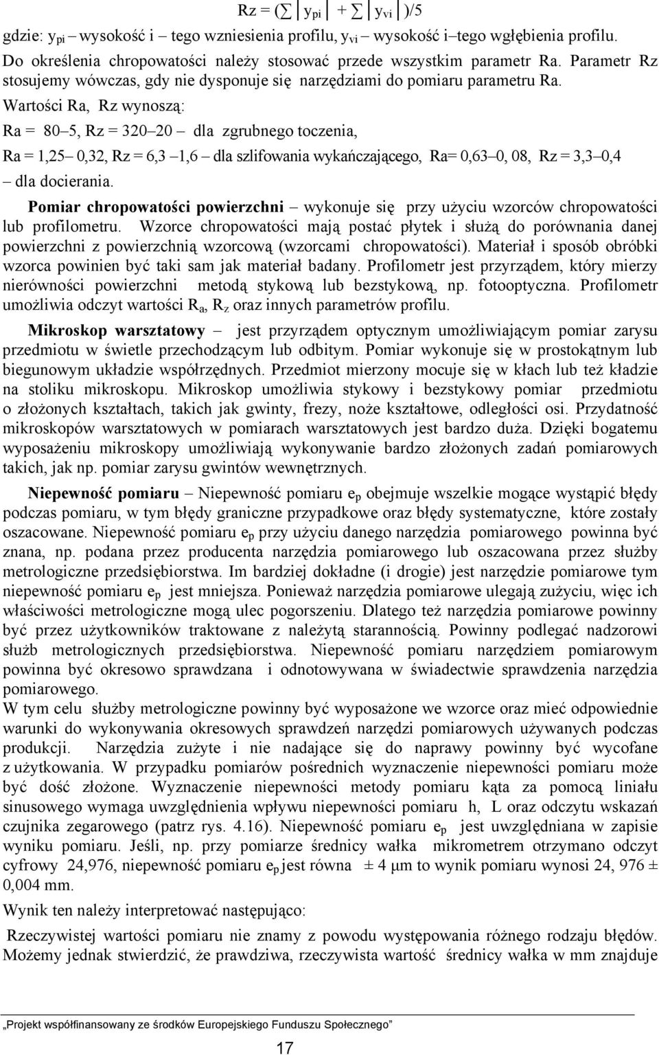 Wartości Ra, Rz wynoszą: Ra = 80 5, Rz = 320 20 dla zgrubnego toczenia, Ra = 1,25 0,32, Rz = 6,3 1,6 dla szlifowania wykańczającego, Ra= 0,63 0, 08, Rz = 3,3 0,4 dla docierania.