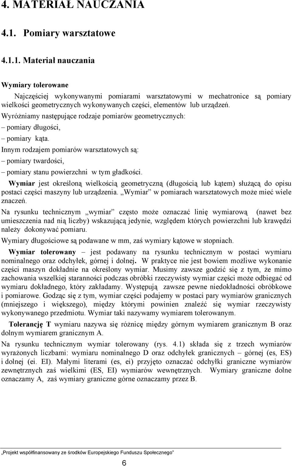 1. Materiał nauczania Wymiary tolerowane Najczęściej wykonywanymi pomiarami warsztatowymi w mechatronice są pomiary wielkości geometrycznych wykonywanych części, elementów lub urządzeń.