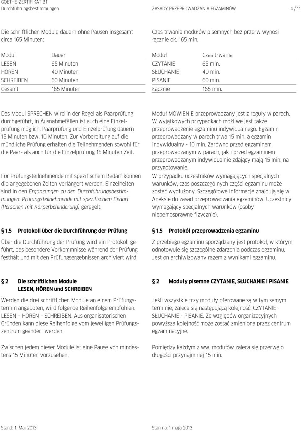 Das Modul SPRECHEN wird in der Regel als Paarprüfung durchgeführt, in Ausnahmefällen ist auch eine Einzelprüfung möglich. Paarprüfung und Einzelprüfung dauern 15 Minuten bzw. 10 Minuten.