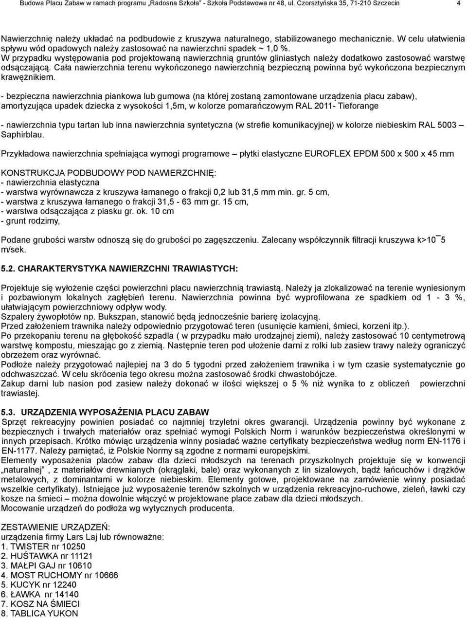 W celu ułatwienia spływu wód opadowych należy zastosować na nawierzchni spadek ~ 1,0 %.