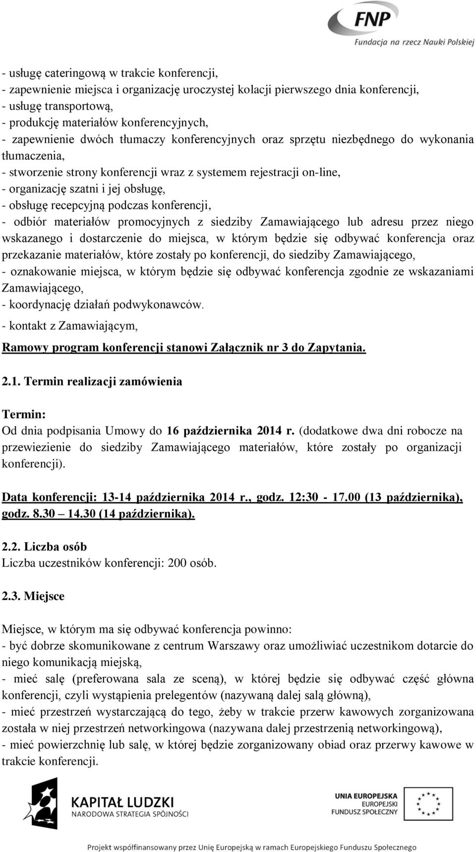 - obsługę recepcyjną podczas konferencji, - odbiór materiałów promocyjnych z siedziby Zamawiającego lub adresu przez niego wskazanego i dostarczenie do miejsca, w którym będzie się odbywać