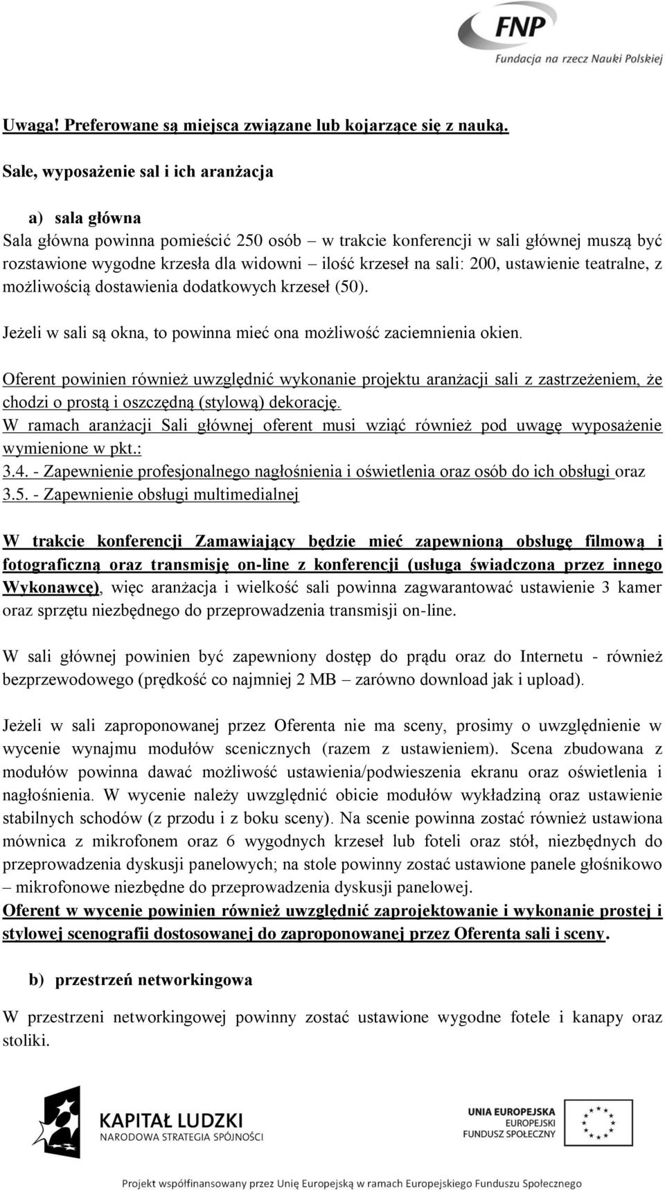 sali: 200, ustawienie teatralne, z możliwością dostawienia dodatkowych krzeseł (50). Jeżeli w sali są okna, to powinna mieć ona możliwość zaciemnienia okien.