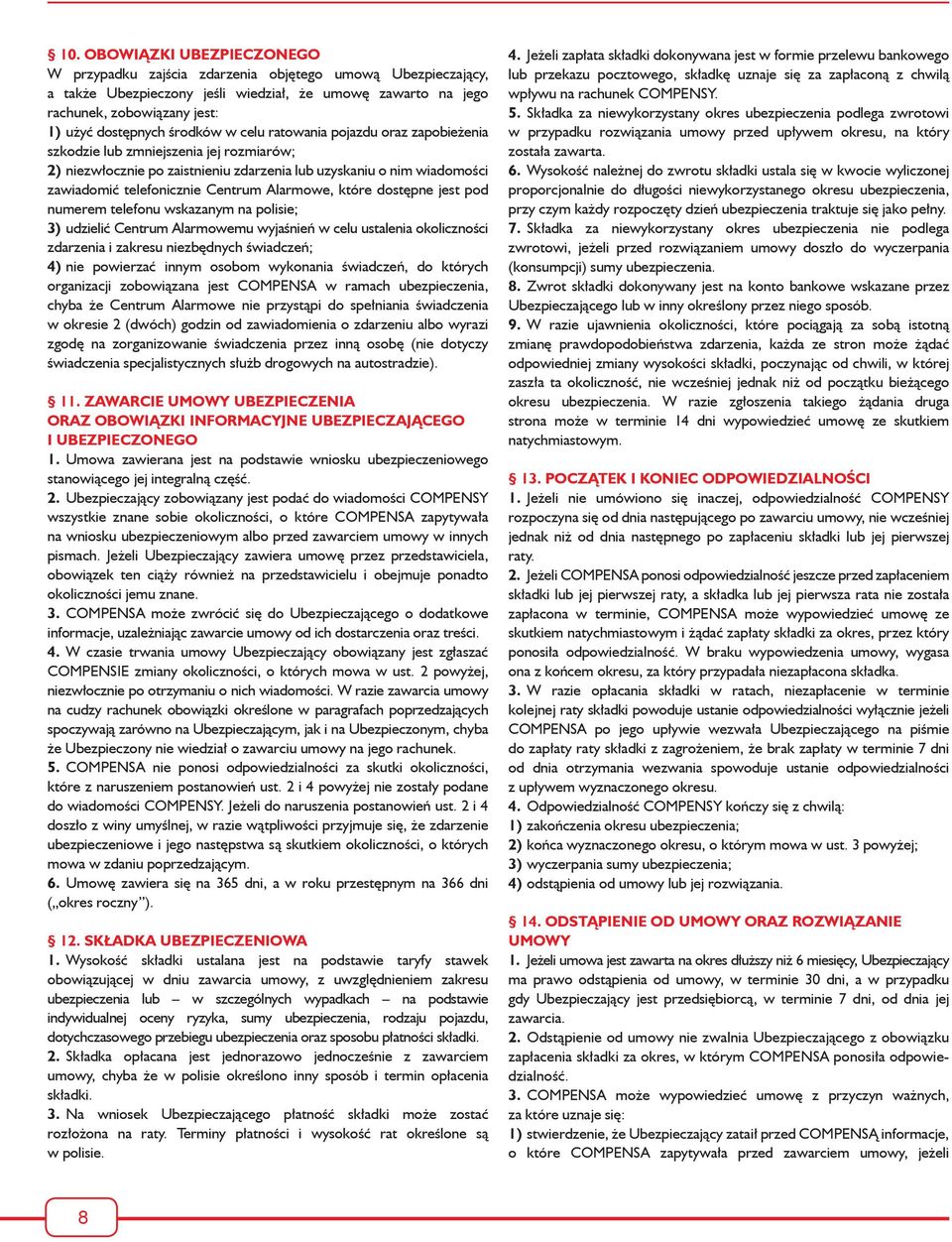 Alarmowe, które dostępne jest pod numerem telefonu wskazanym na polisie; 3) udzielić Centrum Alarmowemu wyjaśnień w celu ustalenia okoliczności zdarzenia i zakresu niezbędnych świadczeń; 4) nie