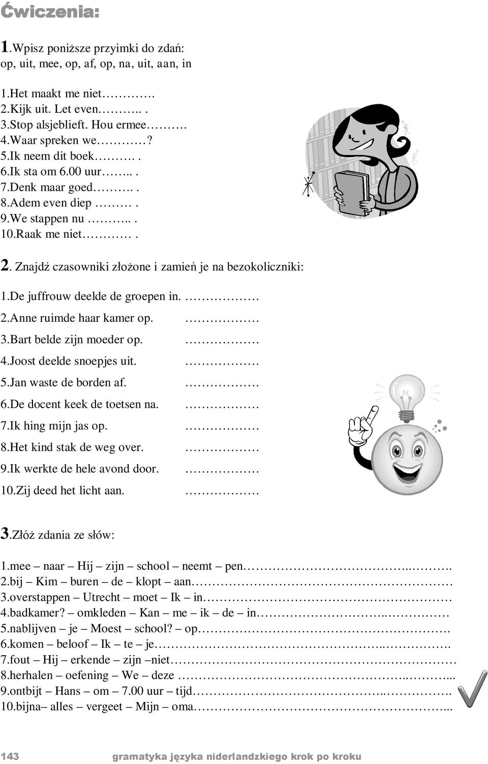 De juffrouw deelde de groepen in. 2.Anne ruimde haar kamer op. 3.Bart belde zijn moeder op. 4.Joost deelde snoepjes uit. 5.Jan waste de borden af. 6.De docent keek de toetsen na. 7.