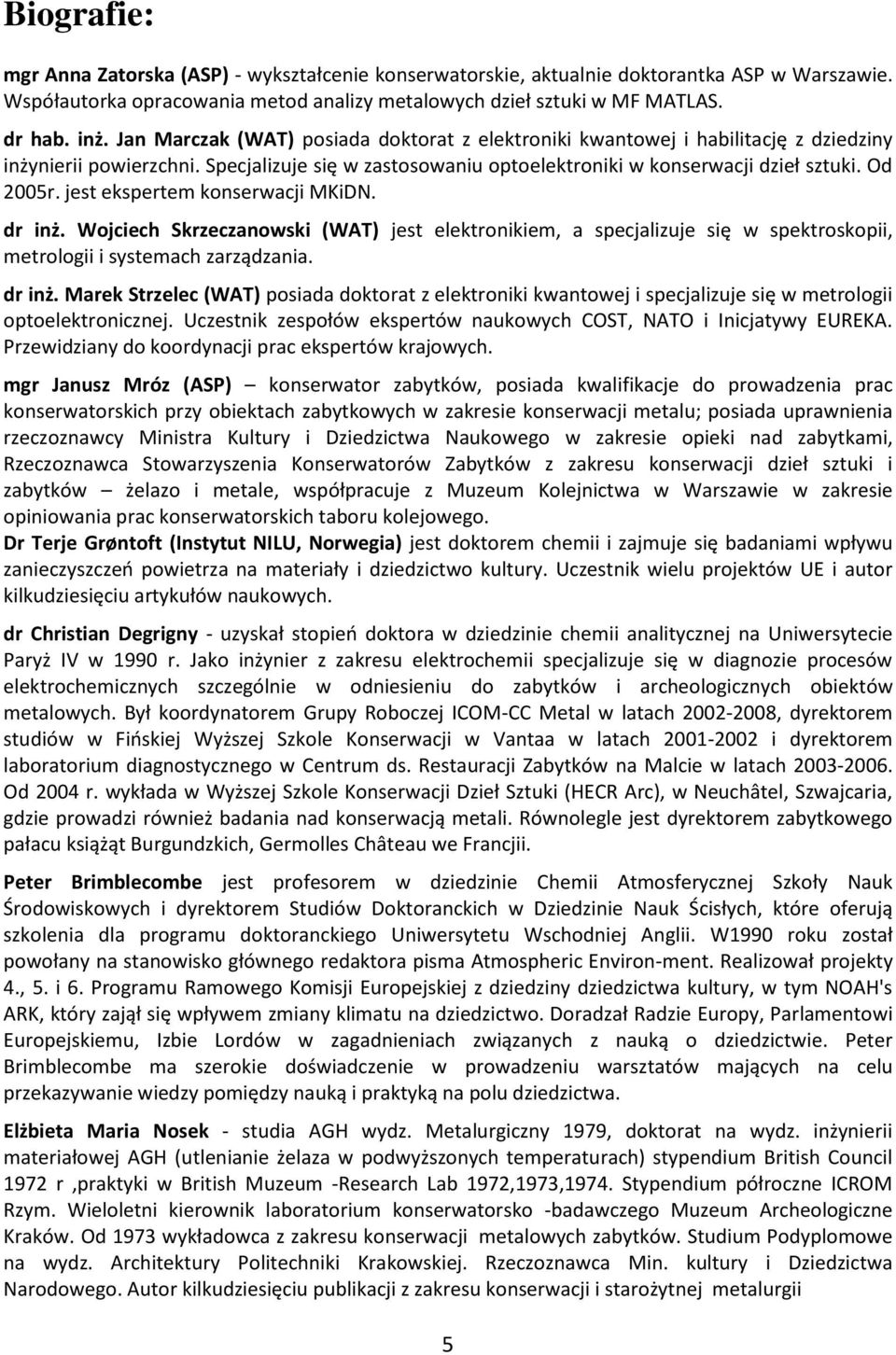 jest ekspertem konserwacji MKiDN. dr inż. Wojciech Skrzeczanowski (WAT) jest elektronikiem, a specjalizuje się w spektroskopii, metrologii i systemach zarządzania. dr inż. Marek Strzelec (WAT) posiada doktorat z elektroniki kwantowej i specjalizuje się w metrologii optoelektronicznej.