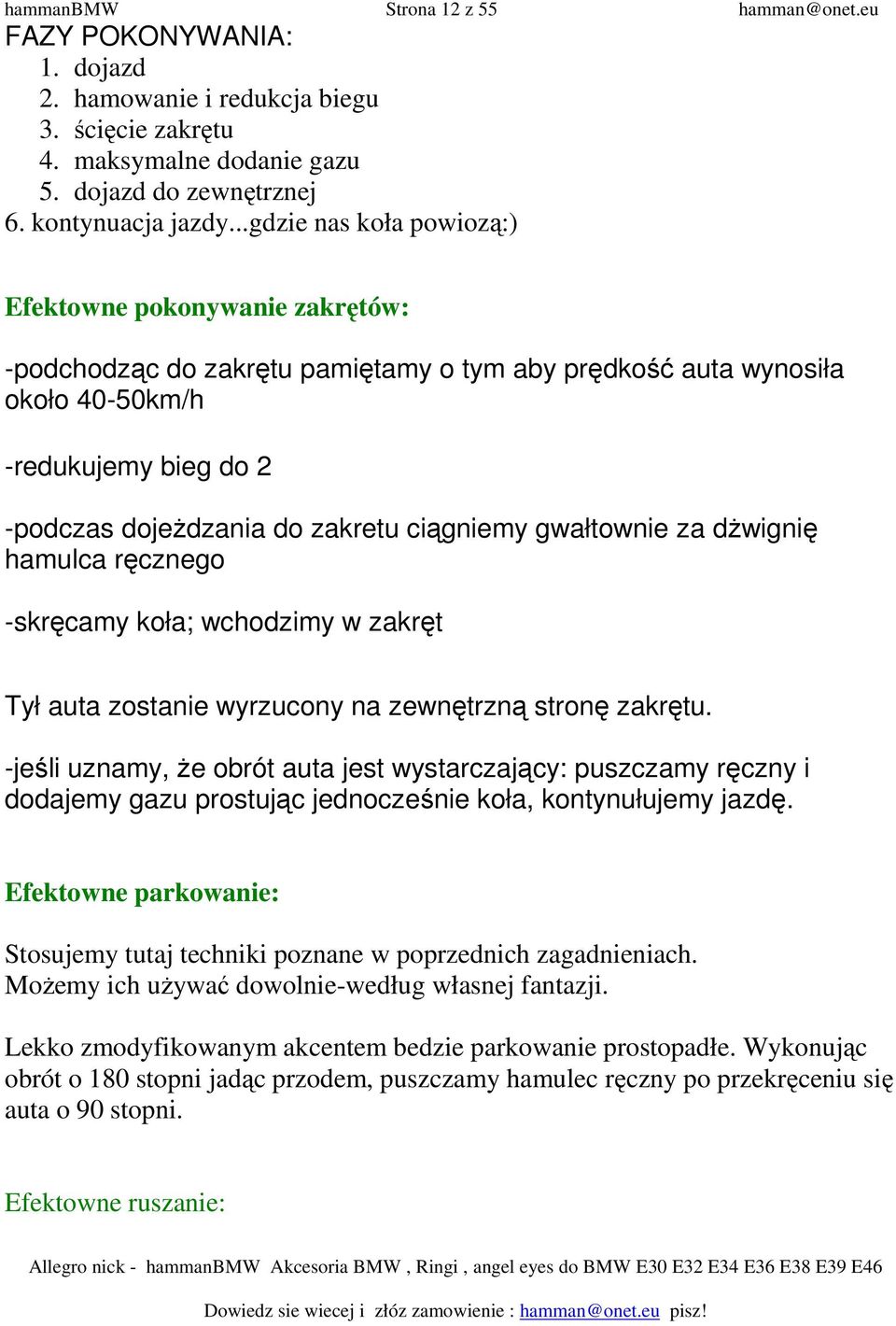 ciągniemy gwałtownie za dŝwignię hamulca ręcznego -skręcamy koła; wchodzimy w zakręt Opiszę tu pokonywanie zakrętow na tzw. "ręcznym": Tył auta zostanie wyrzucony na zewnętrzną stronę zakrętu.