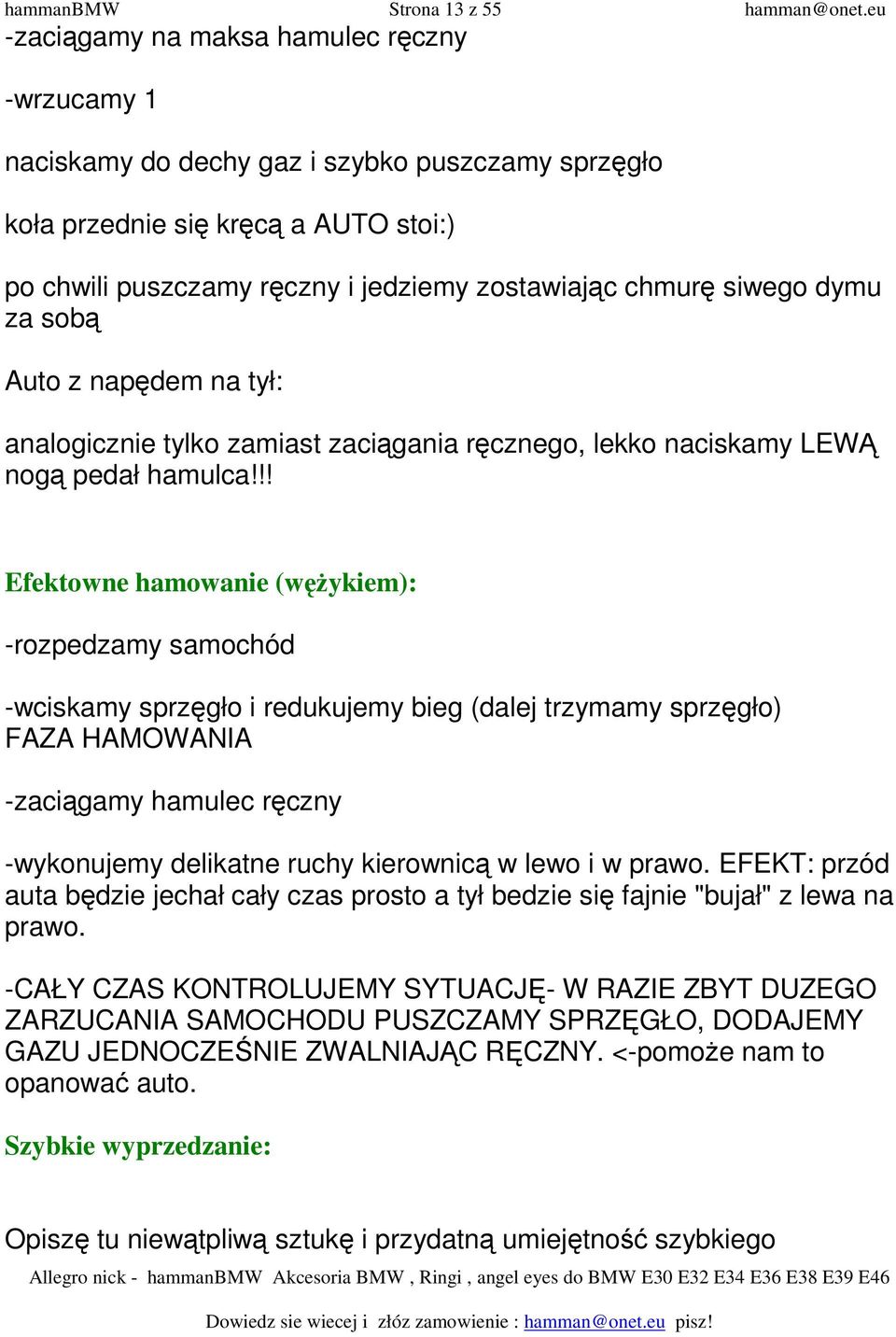 siwego dymu za sobą Auto z napędem na tył: analogicznie tylko zamiast zaciągania ręcznego, lekko naciskamy LEWĄ nogą pedał hamulca!