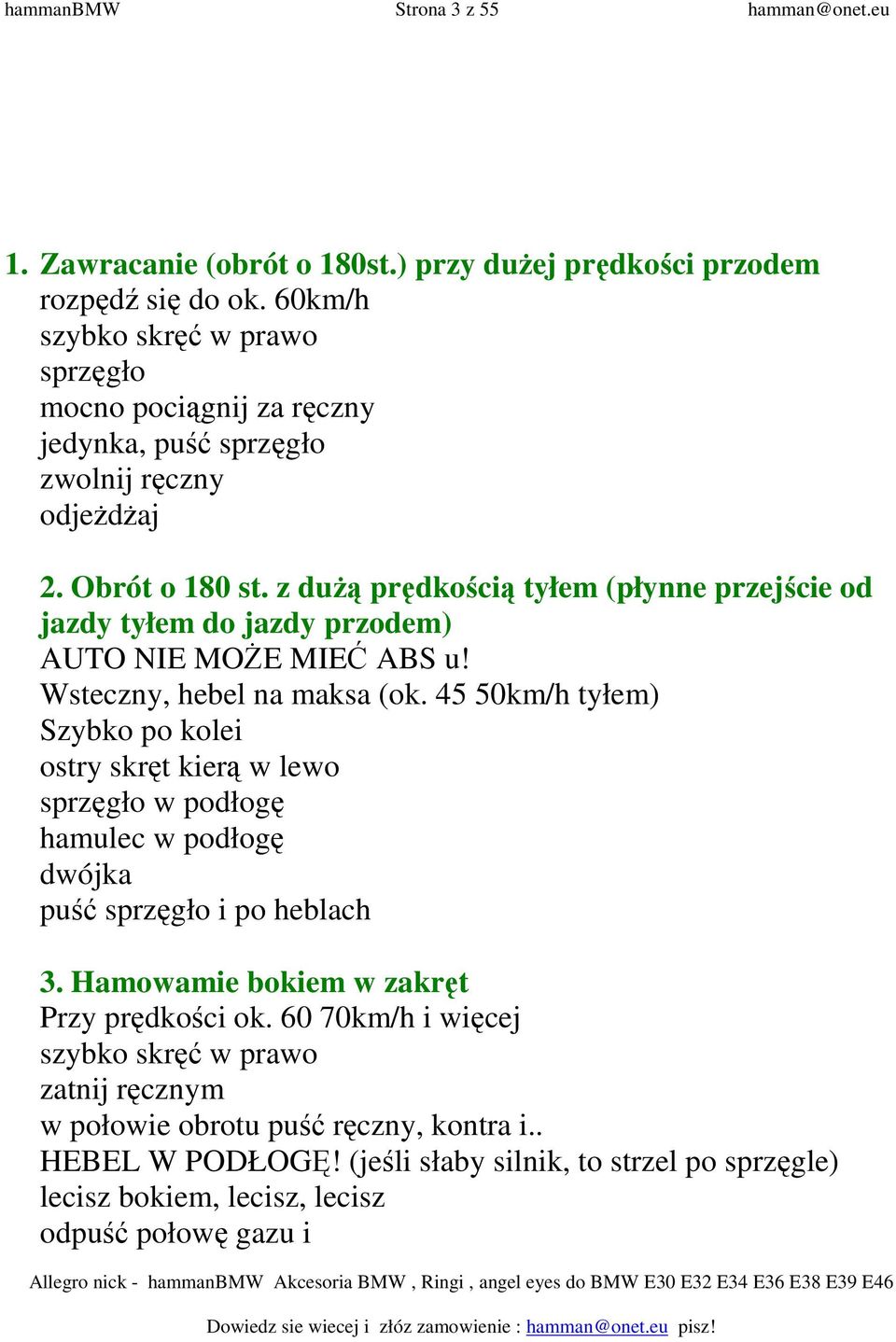 z duŝą prędkością tyłem (płynne przejście od jazdy tyłem do jazdy przodem) AUTO NIE MOśE MIEĆ ABS u! Wsteczny, hebel na maksa (ok.