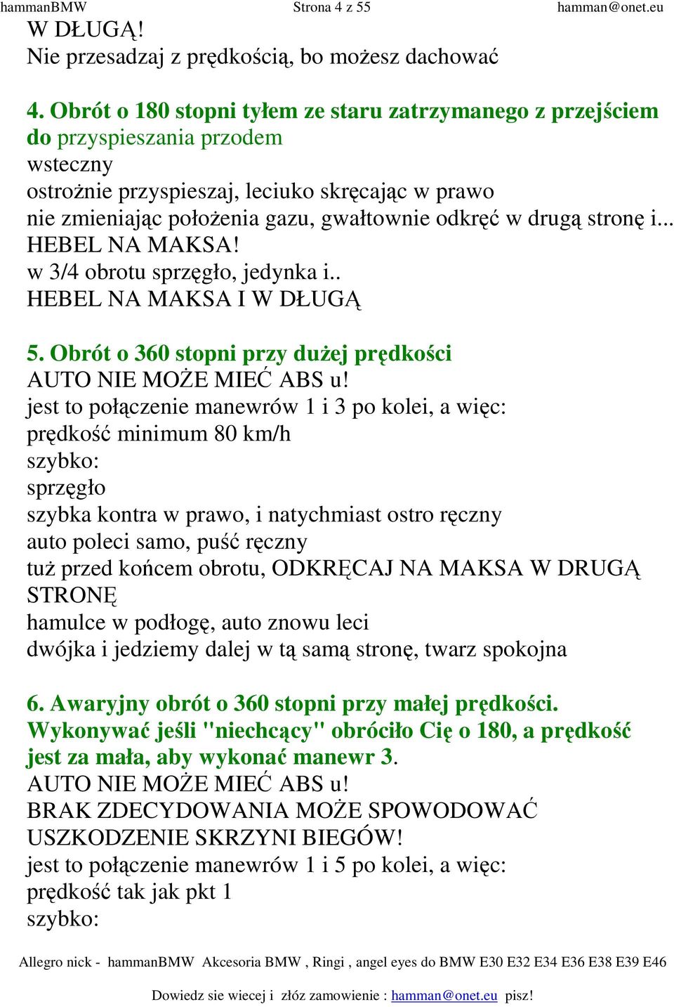 drugą stronę i... HEBEL NA MAKSA! w 3/4 obrotu sprzęgło, jedynka i.. HEBEL NA MAKSA I W DŁUGĄ 5. Obrót o 360 stopni przy duŝej prędkości AUTO NIE MOśE MIEĆ ABS u!