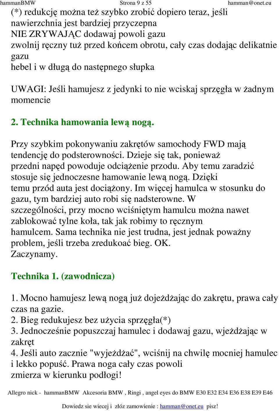 delikatnie gazu hebel i w długą do następnego słupka UWAGI: Jeśli hamujesz z jedynki to nie wciskaj sprzęgła w Ŝadnym momencie 2. Technika hamowania lewą nogą.