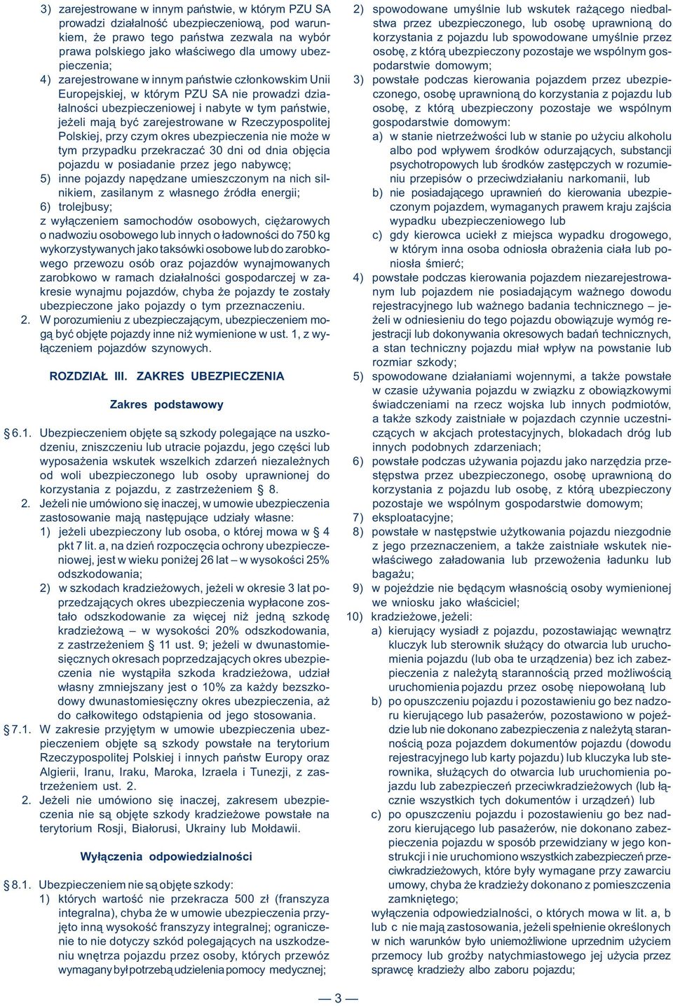 we wspólnym gospieczenia; podarstwie domowym; 4) zarejestrowane w innym państwie członkowskim Unii 3) powstałe podczas kierowania pojazdem przez ubezpie- Europejskiej, w którym PZU SA nie prowadzi