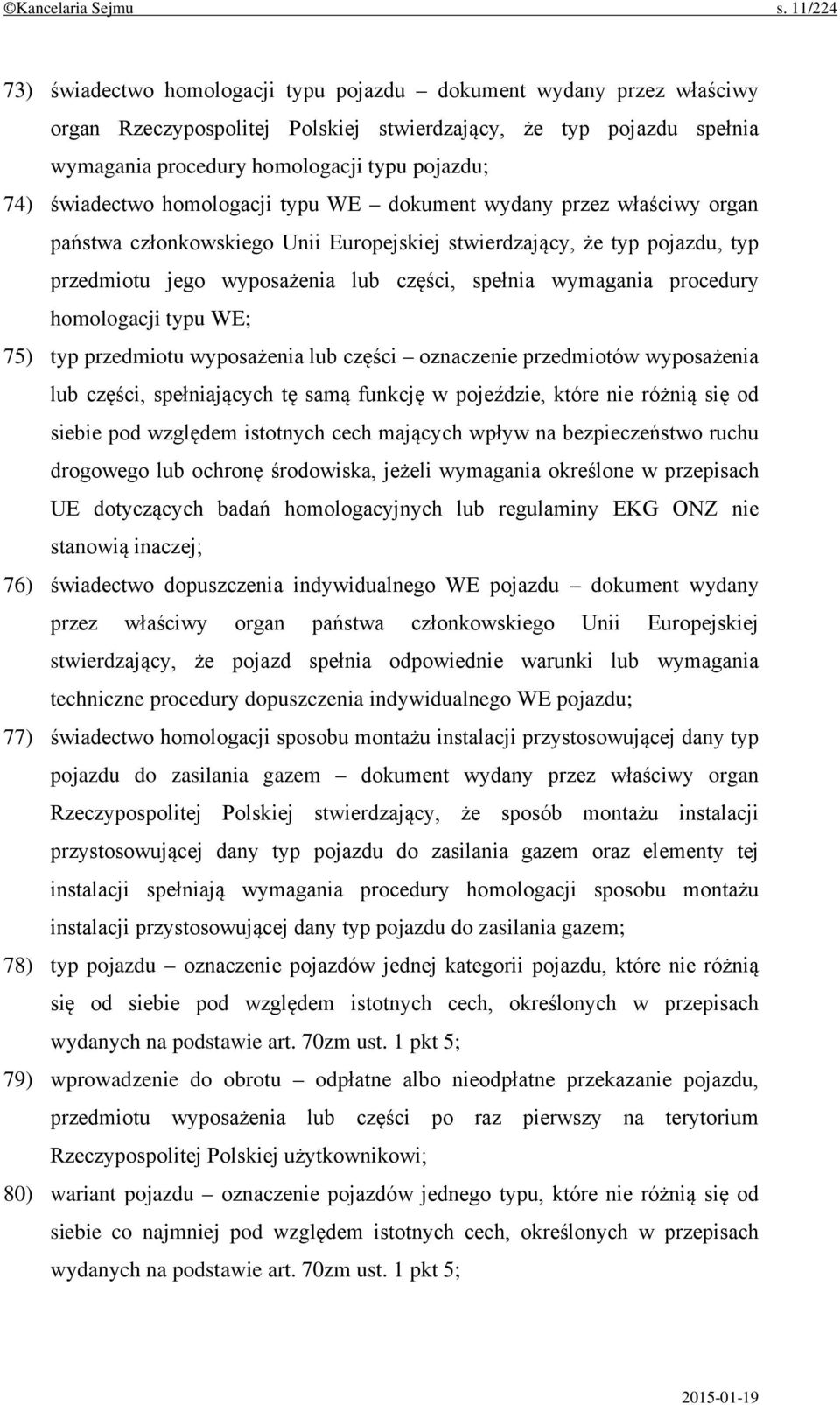 świadectwo homologacji typu WE dokument wydany przez właściwy organ państwa członkowskiego Unii Europejskiej stwierdzający, że typ pojazdu, typ przedmiotu jego wyposażenia lub części, spełnia