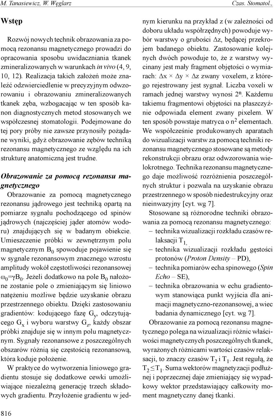 Realizacja takich założeń może znaleźć odzwierciedlenie w precyzyjnym odwzorowaniu i obrazowaniu zmineralizowanych tkanek zęba, wzbogacając w ten sposób kanon diagnostycznych metod stosowanych we