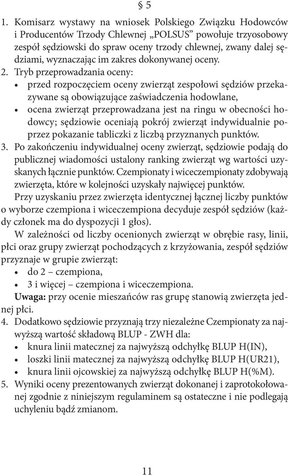 Tryb przeprowadzania oceny: przed rozpoczęciem oceny zwierząt zespołowi sędziów przekazywane są obowiązujące zaświadczenia hodowlane, ocena zwierząt przeprowadzana jest na ringu w obecności hodowcy;