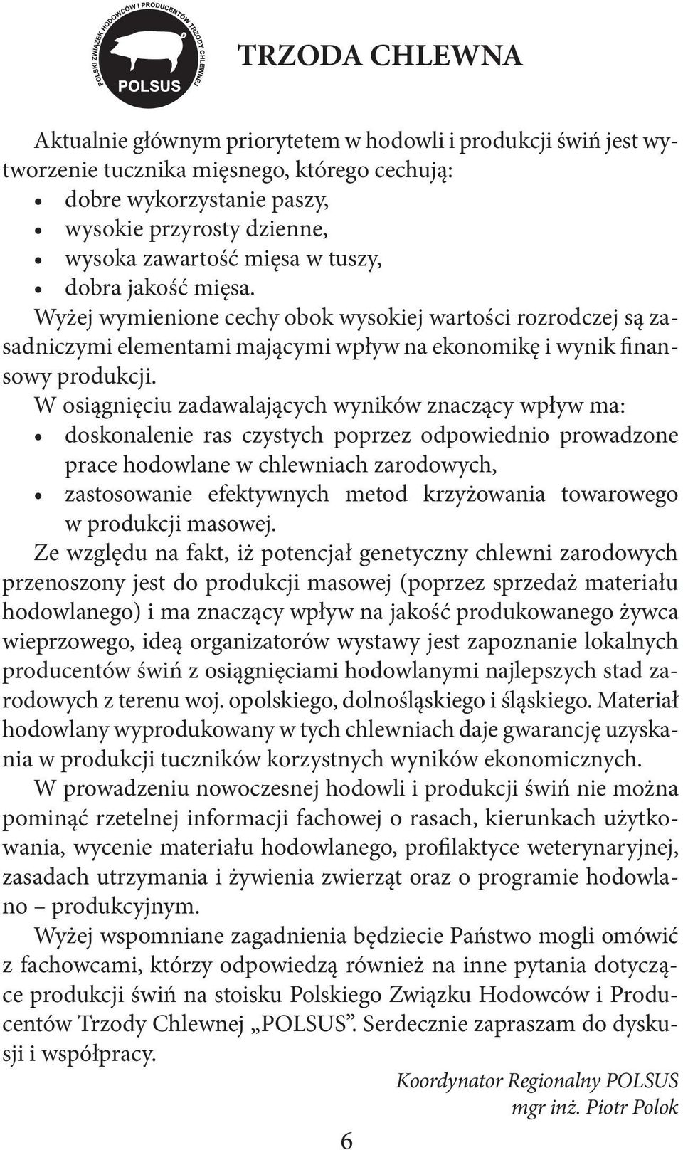 W osiągnięciu zadawalających wyników znaczący wpływ ma: doskonalenie ras czystych poprzez odpowiednio prowadzone prace hodowlane w chlewniach zarodowych, zastosowanie efektywnych metod krzyżowania