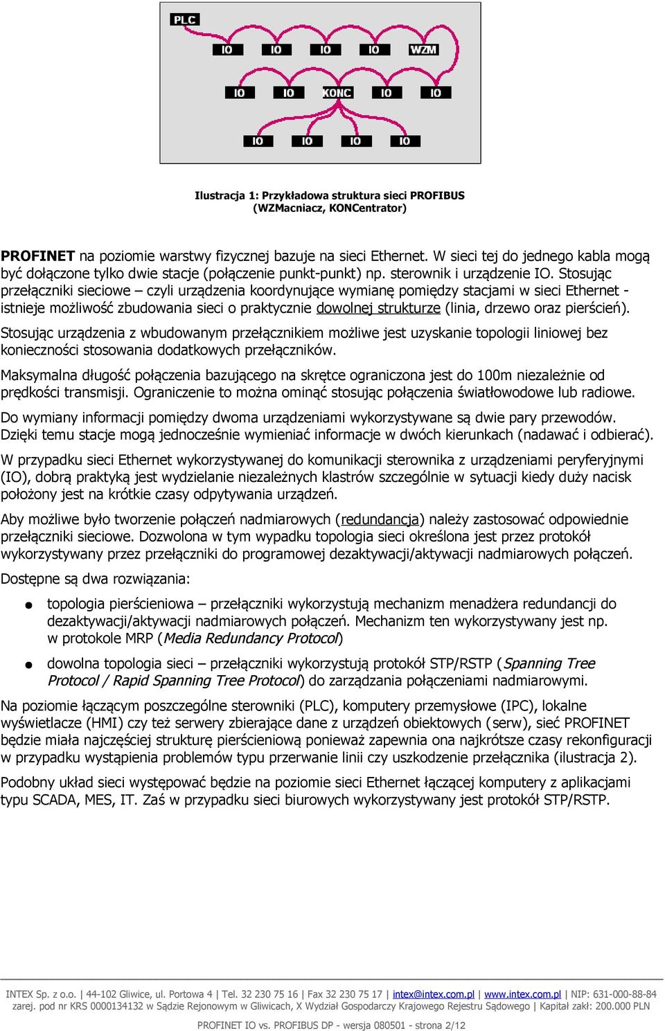 Stosując przełączniki sieciowe czyli urządzenia koordynujące wymianę pomiędzy stacjami w sieci Ethernet - istnieje możliwość zbudowania sieci o praktycznie dowolnej strukturze (linia, drzewo oraz