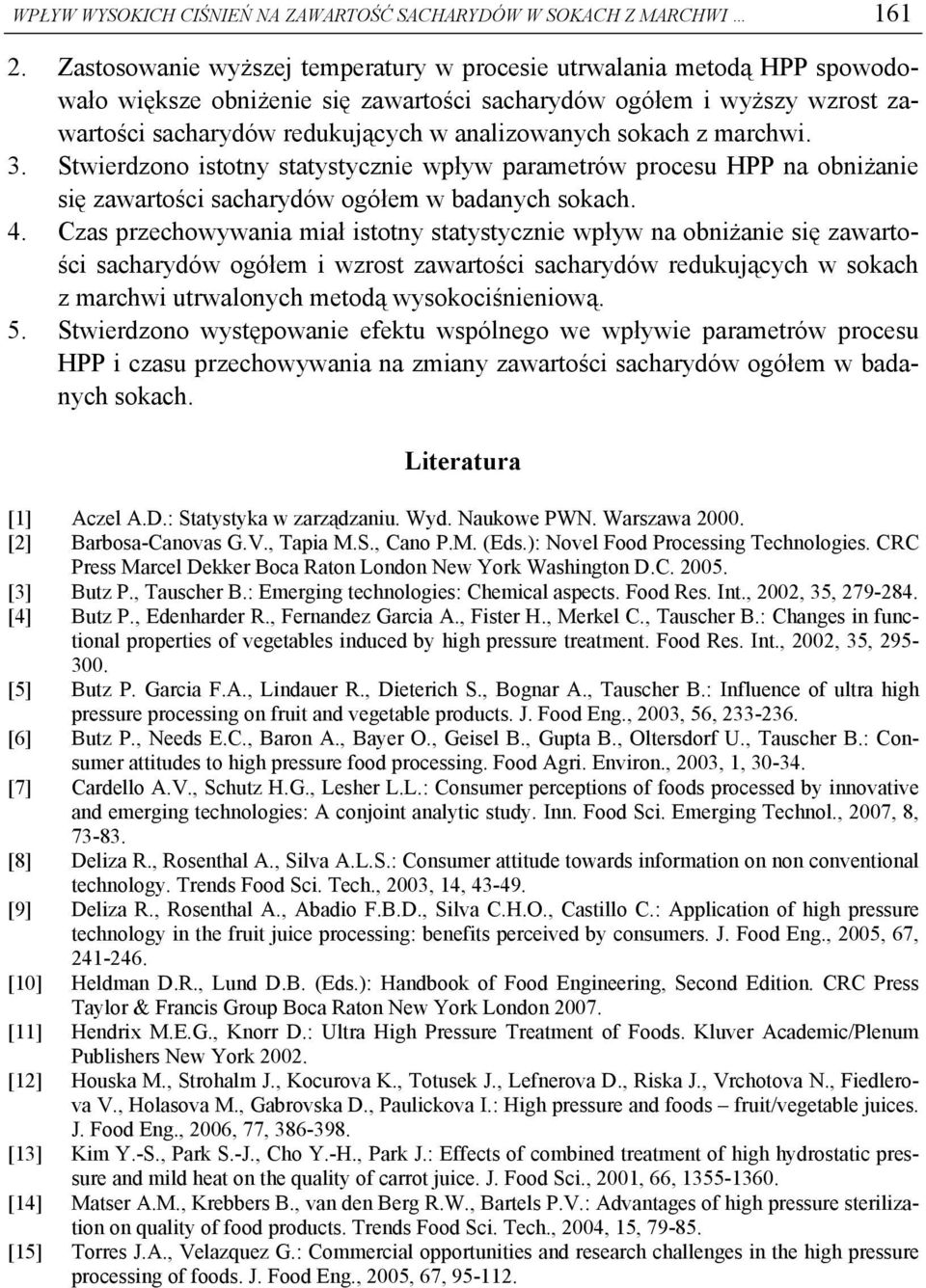 sokach z marchwi. 3. Stwierdzono istotny statystycznie wpływ parametrów procesu HPP na obniżanie się zawartości sacharydów ogółem w badanych sokach. 4.
