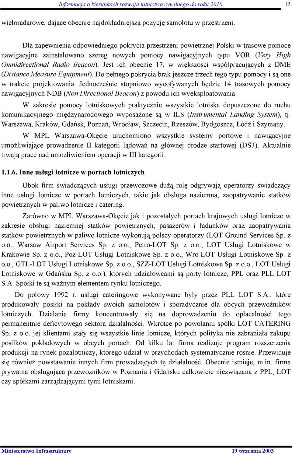 Jest ich obecnie 17, w większości współpracujących z DME (Distance Measure Equipment). Do pełnego pokrycia brak jeszcze trzech tego typu pomocy i są one w trakcie projektowania.