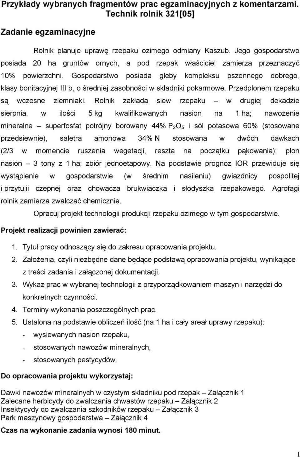 Gospodarstwo posiada gleby kompleksu pszennego dobrego, klasy bonitacyjnej III b, o średniej zasobności w składniki pokarmowe. Przedplonem rzepaku są wczesne ziemniaki.