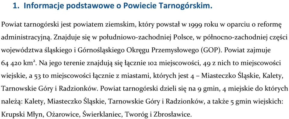 Na jego terenie znajdują się łącznie 102 miejscowości, 49 z nich to miejscowości wiejskie, a 53 to miejscowości łącznie z miastami, których jest 4 Miasteczko Śląskie, Kalety, Tarnowskie