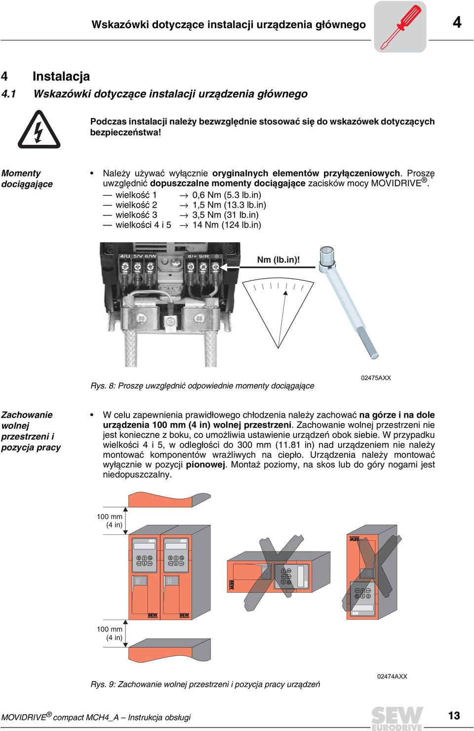 Momenty dociągające Nale y u ywaæ wy³¹cznie oryginalnych elementów przyłączeniowych. Proszê uwzglêdniæ dopuszczalne momenty dociągające zacisków mocy MOVIDRIVE. wielkoœæ 1 0,6 Nm (5.3 lb.