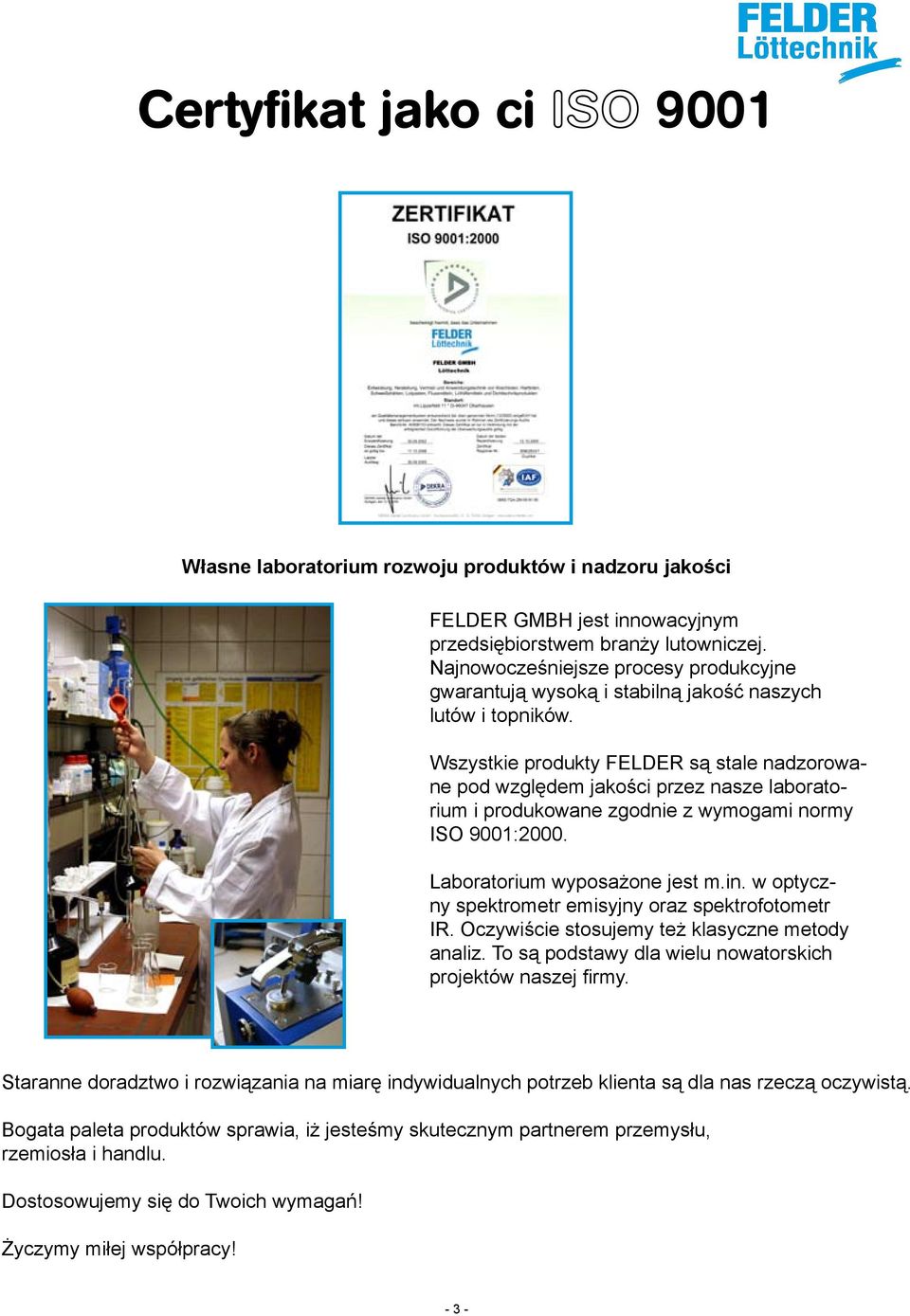 Wszystkie produkty FELDER są stale nadzorowane pod względem jakości przez nasze laboratorium i produkowane zgodnie z wymogami normy ISO 9001:2000. Laboratorium wyposażone jest m.in.