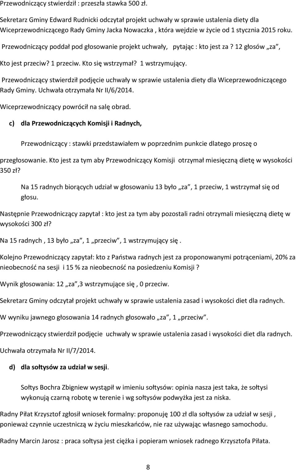 Przewodniczący poddał pod głosowanie projekt uchwały, pytając : kto jest za? 12 głosów za, Kto jest przeciw? 1 przeciw. Kto się wstrzymał? 1 wstrzymujący.