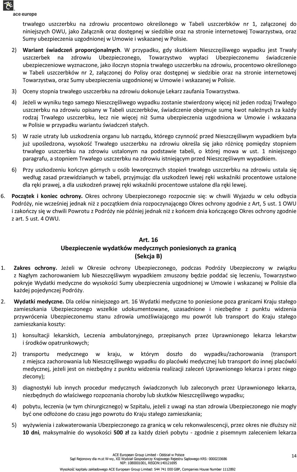 W przypadku, gdy skutkiem Nieszczęśliwego wypadku jest Trwały uszczerbek na zdrowiu Ubezpieczonego, Towarzystwo wypłaci Ubezpieczonemu świadczenie ubezpieczeniowe wyznaczone, jako iloczyn stopnia