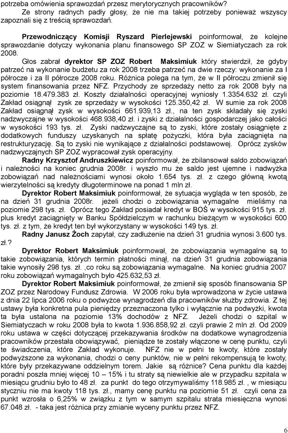 Głos zabrał dyrektor SP ZOZ Robert Maksimiuk który stwierdził, że gdyby patrzeć na wykonanie budżetu za rok 2008 trzeba patrzeć na dwie rzeczy: wykonanie za I półrocze i za II półrocze 2008 roku.