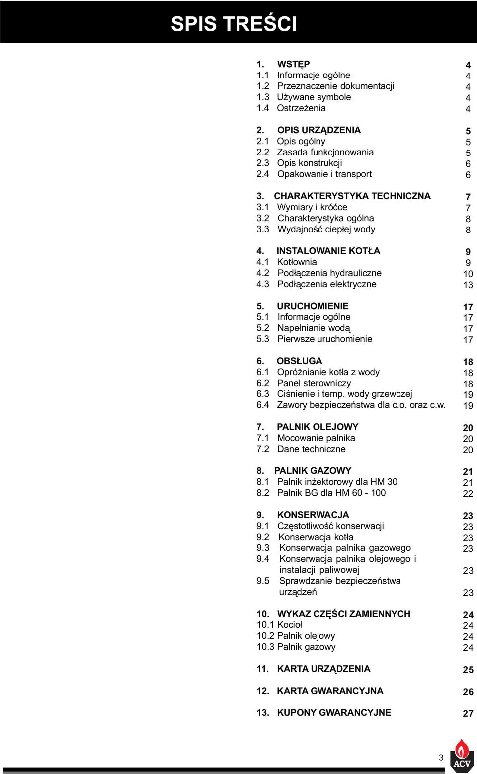 3 Pod³¹czenia elektryczne 5. URUCHOMIENIE 5.1 Informacje ogólne 5.2 Nape³nianie wod¹ 5.3 Pierwsze uruchomienie 6. OBS UGA 6.1 Opró nianie kot³a z wody 6.2 Panel sterowniczy 6.3 Ciœnienie i temp.