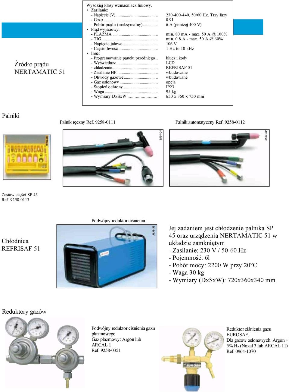 .. 1 Hz to 10 khz Inne: - Programowanie panelu przedniego.. klucz i kody - Wyświetlacz... LCD - chłodzenie... REFRISAF 51 - Zasilanie HF... wbudowane - Obwody gazowe... wbudowane - Gaz osłonowy.